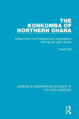 The Konkomba of Northern Ghana: Edited From His Published and Unpublished Writings by Jack Goody - David Tait - cover