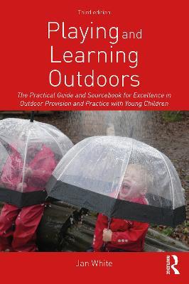 Playing and Learning Outdoors: The Practical Guide and Sourcebook for Excellence in Outdoor Provision and Practice with Young Children - Jan White - cover