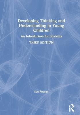 Developing Thinking and Understanding in Young Children: An Introduction for Students - Sue Robson - cover
