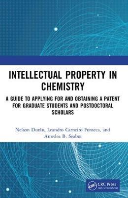 Intellectual Property in Chemistry: A Guide to Applying for and Obtaining a Patent for Graduate Students and Postdoctoral Scholars - Nelson Durán,Leandro Carneiro Fonseca,Amedea B. Seabra - cover