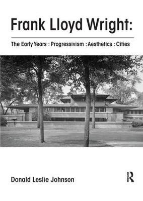 Frank Lloyd Wright : The Early Years : Progressivism : Aesthetics : Cities - Donald Johnson - cover