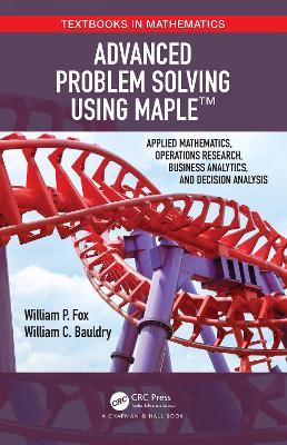 Advanced Problem Solving Using Maple: Applied Mathematics, Operations Research, Business Analytics, and Decision Analysis - William P Fox,William Bauldry - cover