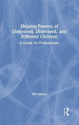 Helping Parents of Diagnosed, Distressed, and Different Children: A Guide for Professionals - Eric Maisel - cover