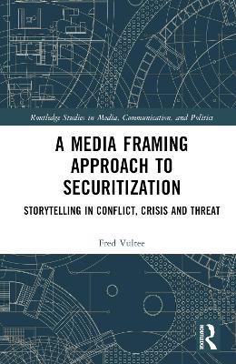 A Media Framing Approach to Securitization: Storytelling in Conflict, Crisis and Threat - Fred Vultee - cover