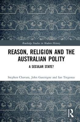 Reason, Religion and the Australian Polity: A Secular State? - Stephen Chavura,John Gascoigne,Ian Tregenza - cover
