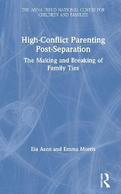High-Conflict Parenting Post-Separation: The Making and Breaking of Family Ties - Eia Asen,Emma Morris - cover