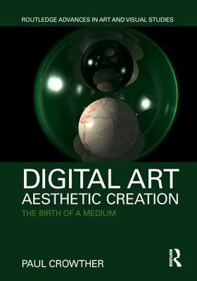 Digital Art, Aesthetic Creation: The Birth of a Medium - Paul Crowther - cover