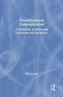 Visual-Gestural Communication: A Workbook in Nonverbal Expression and Reception - Willy Conley - cover