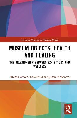 Museum Objects, Health and Healing: The Relationship between Exhibitions and Wellness - Brenda Cowan,Ross Laird,Jason McKeown - cover
