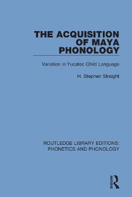 The Acquisition of Maya Phonology: Variation in Yucatec Child Language - H. Stephen Straight - cover