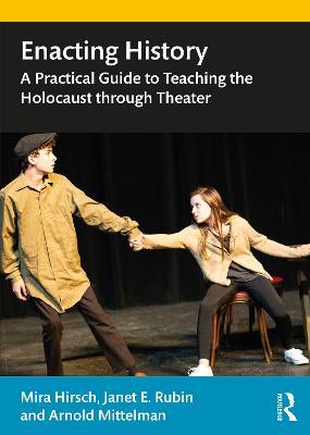 Enacting History: A Practical Guide to Teaching the Holocaust through Theater - Mira Hirsch,Janet E. Rubin,Arnold Mittelman - cover