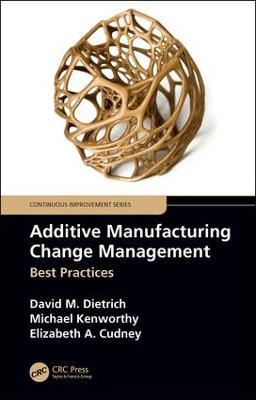 Additive Manufacturing Change Management: Best Practices - David M. Dietrich,Michael Kenworthy,Elizabeth A. Cudney - cover
