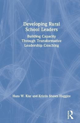 Developing Rural School Leaders: Building Capacity Through Transformative Leadership Coaching - Hans W. Klar,Kristin Shawn Huggins - cover