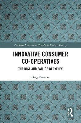 Innovative Consumer Co-operatives: The Rise and Fall of Berkeley - Greg Patmore - cover