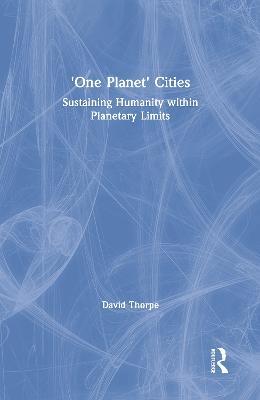 'One Planet' Cities: Sustaining Humanity within Planetary Limits - David Thorpe - cover