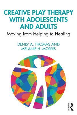 Creative Play Therapy with Adolescents and Adults: Moving from Helping to Healing - Denis' A. Thomas,Melanie H. Morris - cover