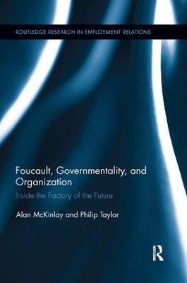 Foucault, Governmentality, and Organization: Inside the Factory of the Future - Alan McKinlay,Philip Taylor - cover