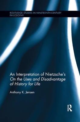 An Interpretation of Nietzsche's On the Uses and Disadvantage of History for Life - Anthony K. Jensen - cover