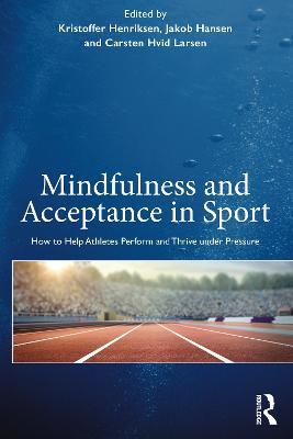Mindfulness and Acceptance in Sport: How to Help Athletes Perform and Thrive under Pressure - Kristoffer Henriksen,Jakob Hansen,Carsten Hvid Larsen - cover