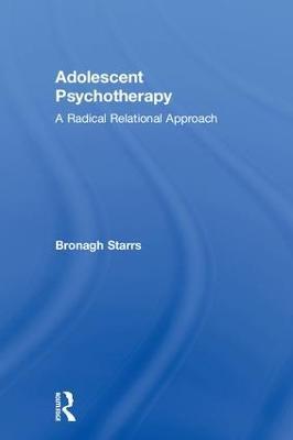 Adolescent Psychotherapy: A Radical Relational Approach - Bronagh Starrs - cover
