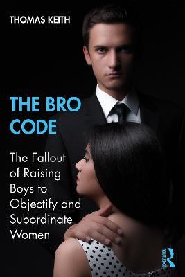 The Bro Code: The Fallout of Raising Boys to Objectify and Subordinate Women - Thomas Keith - cover