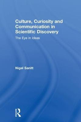 Culture, Curiosity and Communication in Scientific Discovery: The Eye in Ideas - Nigel Sanitt - cover