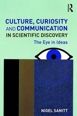 Culture, Curiosity and Communication in Scientific Discovery: The Eye in Ideas - Nigel Sanitt - cover