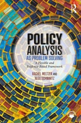 Policy Analysis as Problem Solving: A Flexible and Evidence-Based Framework - Rachel Meltzer,Alex Schwartz - cover