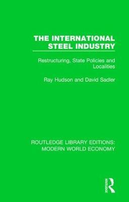 The International Steel Industry: Restructuring, State Policies and Localities - David Sadler,Ray Hudson - cover