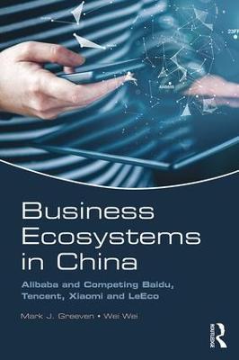Business Ecosystems in China: Alibaba and Competing Baidu, Tencent, Xiaomi and LeEco - Mark J. Greeven,Wei Wei - cover