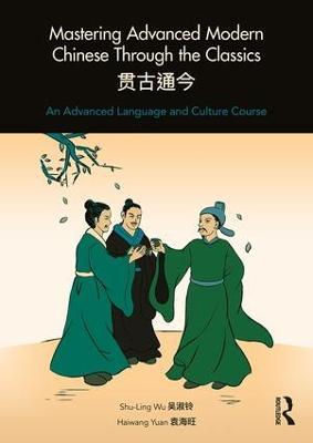 Mastering Advanced Modern Chinese through the Classics: An Advanced Language and Culture Course - Shu-Ling Wu,Haiwang Yuan - cover