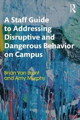 A Staff Guide to Addressing Disruptive and Dangerous Behavior on Campus - Brian Van Brunt,Amy Murphy - cover
