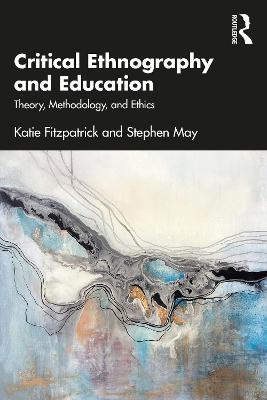 Critical Ethnography and Education: Theory, Methodology, and Ethics - Katie Fitzpatrick,Stephen May - cover