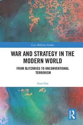 War and Strategy in the Modern World: From Blitzkrieg to Unconventional Terror - Azar Gat - cover