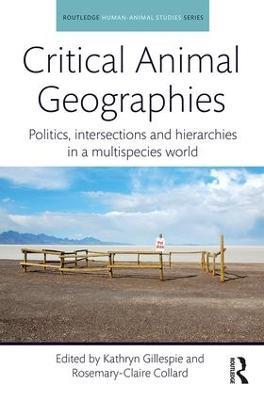 Critical Animal Geographies: Politics, Intersections and Hierarchies in a Multispecies World - cover