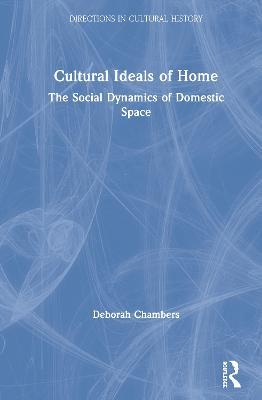 Cultural Ideals of Home: The Social Dynamics of Domestic Space - Deborah Chambers - cover