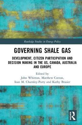 Governing Shale Gas: Development, Citizen Participation and Decision Making in the US, Canada, Australia and Europe - cover