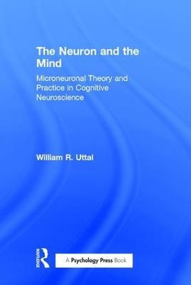 The Neuron and the Mind: Microneuronal Theory and Practice in Cognitive Neuroscience - William R. Uttal - cover