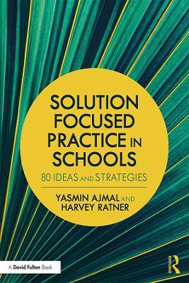 Solution Focused Practice in Schools: 80 Ideas and Strategies - Yasmin Ajmal,Harvey Ratner - cover