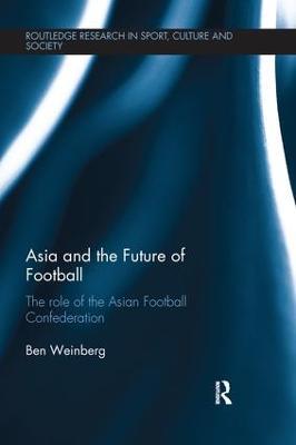 Asia and the Future of Football: The Role of the Asian Football Confederation - Ben Weinberg - cover