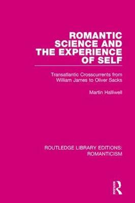 Romantic Science and the Experience of Self: Transatlantic Crosscurrents from William James to Oliver Sacks - Martin Halliwell - cover