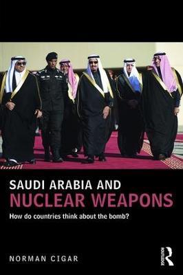 Saudi Arabia and Nuclear Weapons: How do countries think about the bomb? - Norman Cigar - cover