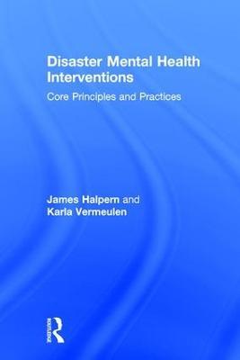 Disaster Mental Health Interventions: Core Principles and Practices - James Halpern,Karla Vermeulen - cover
