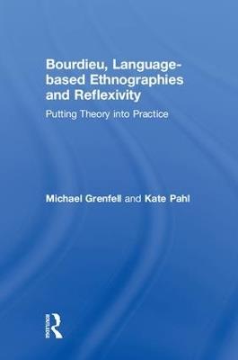 Bourdieu, Language-based Ethnographies and Reflexivity: Putting Theory into Practice - Michael Grenfell,Kate Pahl - cover