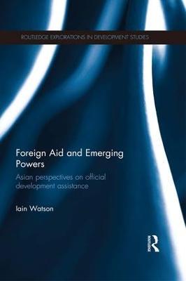 Foreign Aid and Emerging Powers: Asian Perspectives on Official Development Assistance - Iain Watson - cover