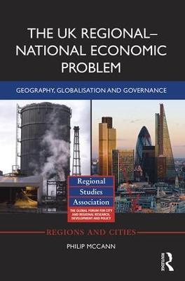 The UK Regional–National Economic Problem: Geography, globalisation and governance - Philip McCann - cover