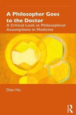A Philosopher Goes to the Doctor: A Critical Look at Philosophical Assumptions in Medicine - Dien Ho - cover
