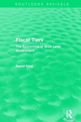 Fiscal Tiers (Routledge Revivals): The Economics of Multi-Level Government - David King - cover