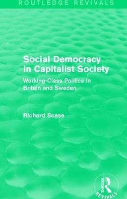 Social Democracy in Capitalist Society (Routledge Revivals): Working-Class Politics in Britain and Sweden - Richard Scase - cover