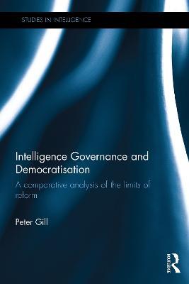 Intelligence Governance and Democratisation: A Comparative Analysis of the Limits of Reform - Peter Gill - cover